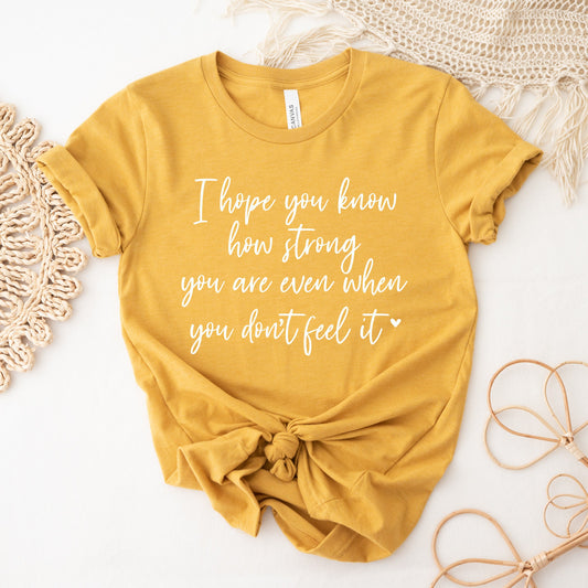 I Hope You Know How Strong You Are Even When You Don't Feel It Shirt